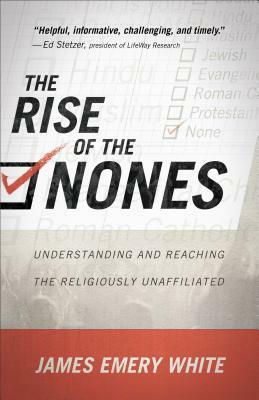 The Rise of the Nones: Understanding and Reaching the Religiously Unaffiliated by James Emery White