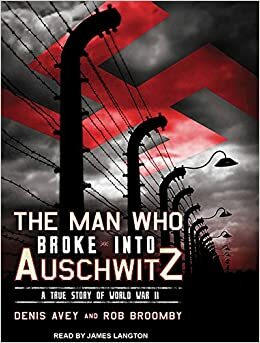 The Man Who Broke into Auschwitz: A True Story of World War II by Denis Avey, Rob Broomby