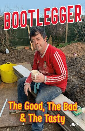 The Bootlegger: The Good, the Bad and the Tasty by Iestyn Bryn Jones, Peter Read, Karl Phillips