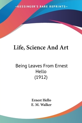 Life, Science And Art: Being Leaves From Ernest Hello (1912) by Ernest Hello