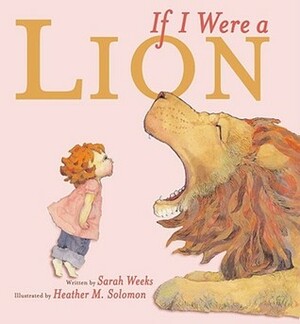 If I Were a Lion by Sarah Weeks, Heather M. Solomon