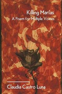 Killing Marias: A Poem For Multiple Voices by Claudia Castro Luna