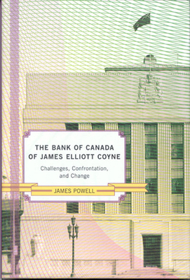 The Bank of Canada of James Elliot Coyne: Challenges, Confrontation, and Change by James Powell