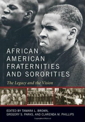 African American Fraternities and Sororities: The Legacy and the Vision by Tamara L. Brown, Gregory S. Parks