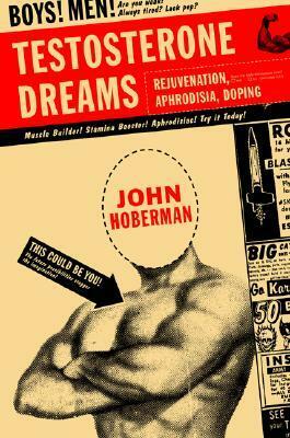 Testosterone Dreams: Rejuvenation, Aphrodisia, Doping by John M. Hoberman