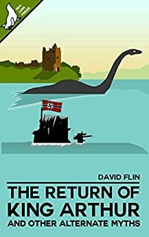 The Return of King Arthur and other alternate myths by David Flin