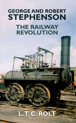 George and Robert Stephenson: The Railway Revolution by L. T. C. Rolt