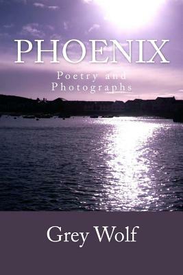 Phoenix: Poetry and Photographs by Grey Wolf