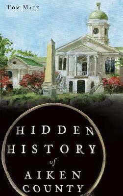 Hidden History of Aiken County by Tom Mack