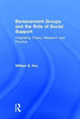 Bereavement Groups and the Role of Social Support: Integrating Theory, Research, and Practice by William G. Hoy