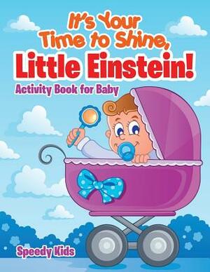 It's Your Time to Shine, Little Einstein!: Activity Book for Baby by Speedy Kids