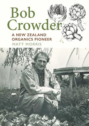 Bob Crowder: A New Zealand organics pioneer by Matt Morris