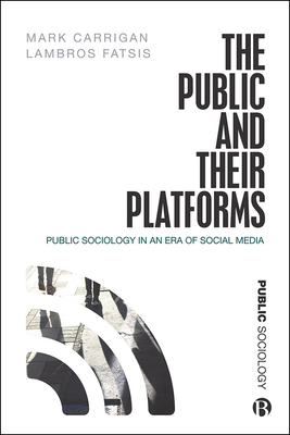 The Public and Their Platforms: Public Sociology in an Era of Social Media by Mark Carrigan, Lambros Fatsis