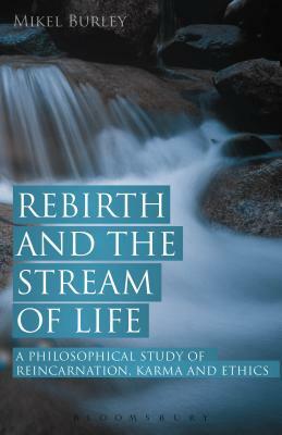 Rebirth and the Stream of Life: A Philosophical Study of Reincarnation, Karma and Ethics by Mikel Burley