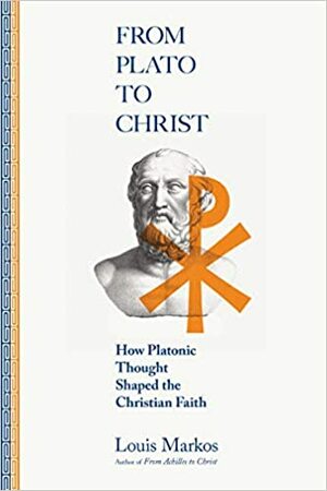 From Plato to Christ: How Platonic Thought Shaped the Christian Faith by Louis A. Markos