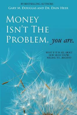 Money Isn't the Problem, You Are by Dain Heer, Gary M. Douglas