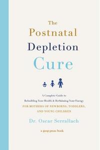 The Postnatal Depletion Cure: A Complete Guide to Rebuilding Your Health and Reclaiming Your Energy for Mothers of Newborns, Toddlers, and Young Chi by Oscar Serrallach