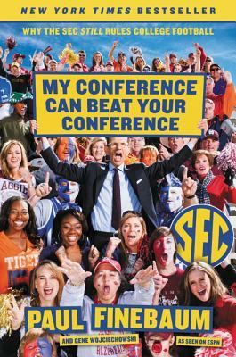 My Conference Can Beat Your Conference: Why the SEC Still Rules College Football by Paul Finebaum, Gene Wojciechowski