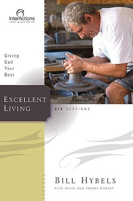 Excellent Living: Giving God Your Best by Sherry Harney, Bill Hybels, Kevin G. Harney