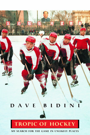 Tropic Of Hockey: My Search for the Game in Unlikely Places by Dave Bidini