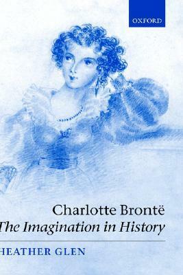 Charlotte Bronte: The Imagination in History by Heather Glen