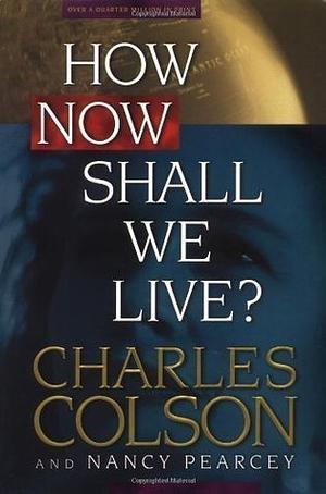 How Now Shall We Live? by Nancy Pearcey