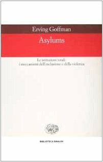 Asylums. Le istituzioni totali: i meccanismi dell'esclusione e della violenza by Erving Goffman