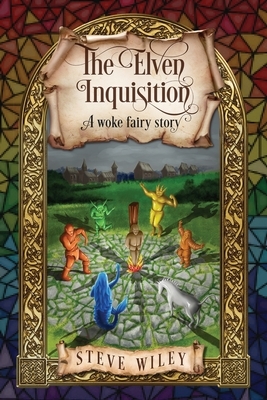 The Elven Inquisition: A Woke Fairy Story by Steve Wiley