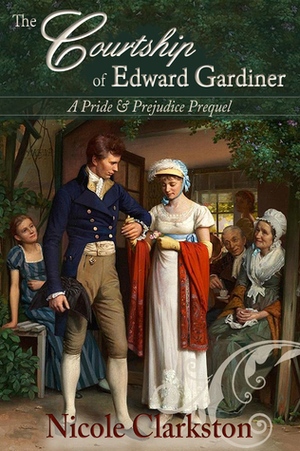 The Courtship of Edward Gardiner: A Pride & Prejudice Prequel by Nicole Clarkston, Alix James