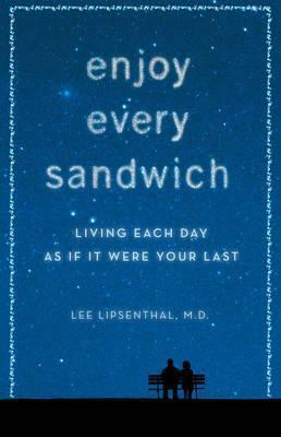 Enjoy Every Sandwich: Living Each Day As If It Were Your Last by Lee Lipsenthal
