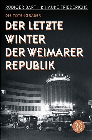 Die Totengräber: Der letzte Winter der Weimarer Republik by Hauke Friederichs, Rudiger Barth