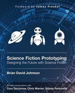 Science Fiction for Prototyping: Designing the Future with Science Fiction by Brian David Johnson