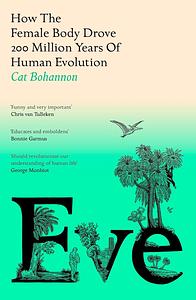 Eve: How the Female Body Drove 200 Million Years of Human Evolution by Cat Bohannon