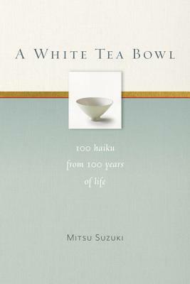 A White Tea Bowl: 100 Haiku from 100 Years of Life by Mitsu Suzuki