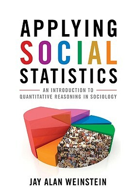 Applying Social Statistics: An Introduction to Quantitative Reasoning in Sociology by Jay Alan Weinstein