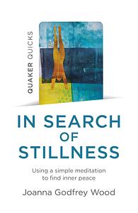 Quaker Quicks - in Search of Stillness: Using a Simple Meditation to Find Inner Peace by Joanna Godfrey Wood