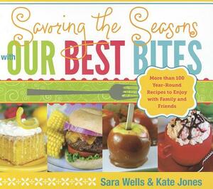 Savoring the Seasons with Our Best Bites: More Than 100 Year-Round Recipes to Enjoy with Family and Friends by Sara Wells, Kate Jones
