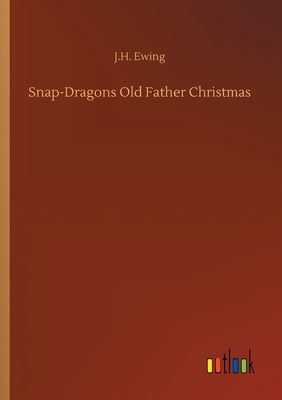 Snap-Dragons Old Father Christmas by J. H. Ewing