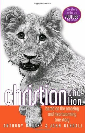 Christian the Lion: Based on the Amazing and Heartwarming True Story by John Rendall, Anthony Bourke