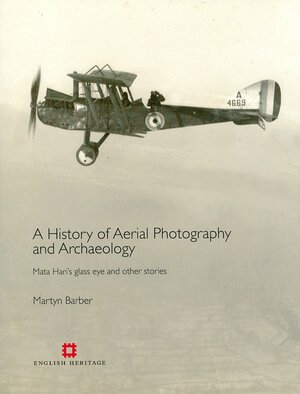 History of Aerial Photography and Archaeology: Mata Hari's glass eye and other stories by Martyn Barber