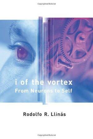 I of the Vortex: From Neurons to Self by Rodolfo R. Llinás