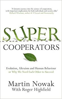 Supercooperators: The Mathematics of Evolution, Altruism and Human Behaviour {Or, Why We Need Each Other to Succeed} by Roger Highfield, M.A. Nowak