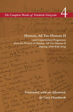 Human, All Too Human II and Unpublished Fragments from the Period of Human, All Too Human II (Spring 1878–Fall 1879): Volume 4 by Friedrich Nietzsche, Gary Handwerk