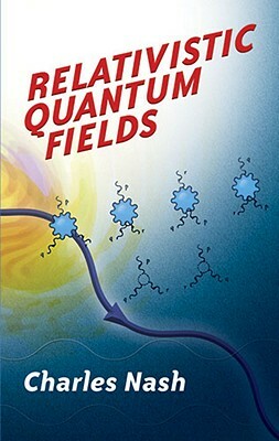 Relativistic Quantum Fields by Charles Nash