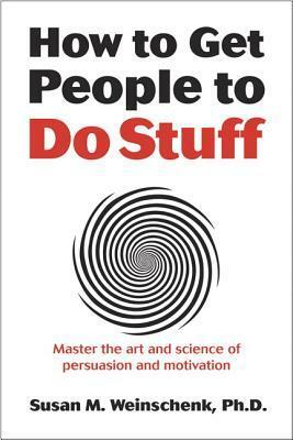 How to Get People to Do Stuff: Master the Art and Science of Persuasion and Motivation by Susan M. Weinschenk