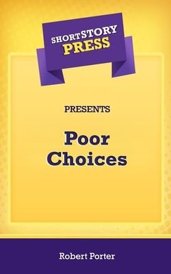 Short Story Press Presents Poor Choices by Robert Porter