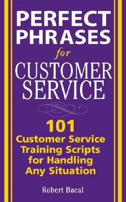 Perfect Phrases for Customer Service: Hundreds of Tools, Techniques, and Scripts for Handling Any Situation by Robert Bacal