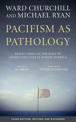 Pacifism as Pathology: Reflections on the Role of Armed Struggle in North America by Michael Ryan, Ward Churchill