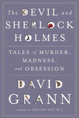 The Devil and Sherlock Holmes: Tales of Murder, Madness, and Obsession by David Grann