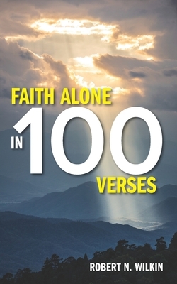 Faith Alone in One Hundred Verses by Robert N. Wilkin